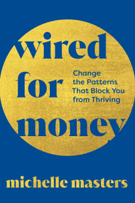 Wired for Money (Change the Patterns That Block You from Thriving) by Michelle Masters, 9781649634603