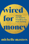 Wired for Money (Change the Patterns That Block You from Thriving) by Michelle Masters, 9781649634603