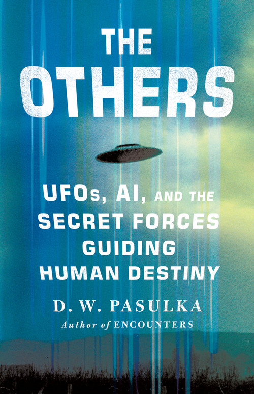 The Others (UFOs, AI, and the Secret Forces Guiding Human Destiny) by D. W. Pasulka, 9781250394866
