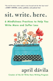 Sit Write Here (6 Mindfulness Practices to Help You Write More and Suffer Less) by April Dávila, 9781250425232