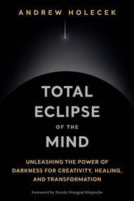 Total Eclipse of the Mind (Unleashing the Power of Darkness for Creativity, Healing, and Transformation) by Andrew Holecek, 9781649634856
