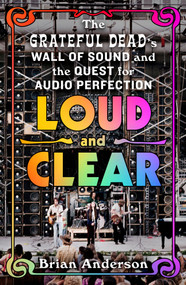 Loud and Clear (The Grateful Dead's Wall of Sound and the Quest for Audio Perfection) - 9781250319692 by Brian Anderson