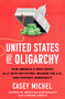 United States of Oligarchy (How America's Wealthiest Ally with Dictators, Weaken the U.S., and Destroy Democracy) by Casey Michel, 9781250430113