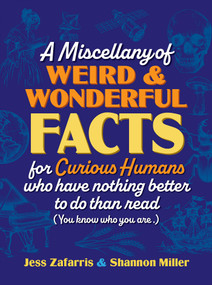 A Miscellany of Weird and Wonderful Facts for Curious Humans Who Have Nothing Better to Do Than Read ((You know who you are.)) by Jess Zafarris, Shannon Miller, 9781964487328