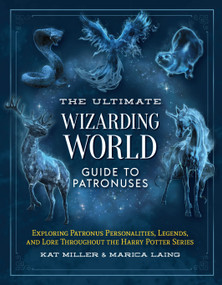 The Ultimate Wizarding World Guide to Patronuses (Exploring Patronus personalities, legends, and lore throughout the Harry Potter series) by Kat Miller, Marica Laing, 9781964487007