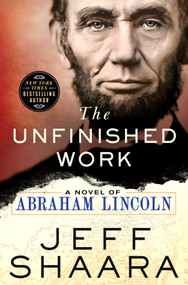 The Unfinished Work (A Novel of Abraham Lincoln) by Jeff Shaara, 9781250356864