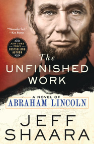 The Unfinished Work (A Novel of Abraham Lincoln) by Jeff Shaara, 9781250356864
