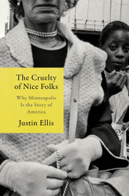 The Cruelty of Nice Folks (Why Minneapolis Is the Story of America) by Justin Ellis, 9780063091245