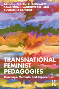 Transnational Feminist Pedagogies (Meanings, Methods, and Experiences) by Debjani Chakravarty, Samantha L. Vandermeade, Suchismita Banerjee, 9781032879635