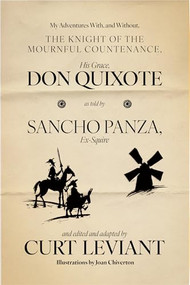 My Adventures With, and Without, the Knight of the Mournful Countenance, His Grace, Don Quixote, as told by Sancho Panza, Ex-Squire by Curt Leviant, Joan Chiverton, 9781938603792