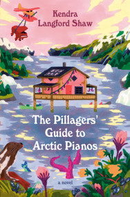 The Pillagers' Guide to Arctic Pianos (A Novel) by Kendra Langford Shaw, 9780593702437
