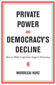 Private Power and Democracy's Decline (How to Make Capitalism Support Democracy) by Mordecai Kurz, 9780262053525