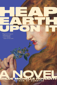 Heap Earth Upon It (Exclusive American Edition with Additional Material) by Chloe Michelle Howarth, 9781685892531