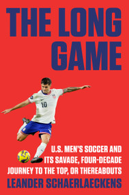 The Long Game (U.S. Men's Soccer and Its Savage, Four-Decade Journey to the Top, or Thereabouts) by Leander Schaerlaeckens, 9780593653876