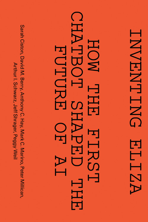 Inventing ELIZA (How the First Chatbot Shaped the Future of AI) by Sarah Ciston, David M. Berry, Anthony C. Hay, Mark C. Marino, Peter Millican, 9780262052481