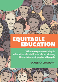 Equitable Education (What everyone working in education should know about closing the attainment gap for all pupils) by Sameena Choudry, 9781913453978