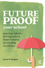 Future-proof Your School (Steering culture, driving school improvement, developing excellence) by David Hughes, 9781912508440