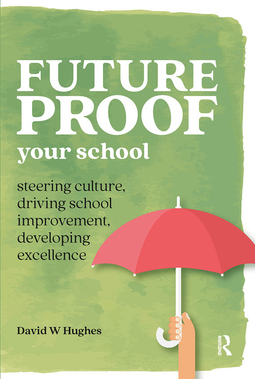 Future-proof Your School (Steering culture, driving school improvement, developing excellence) by David Hughes, 9781912508440