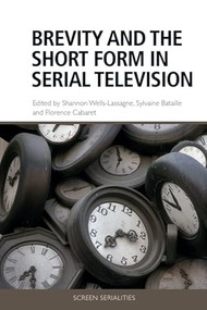 Brevity and the Short Form in Serial Television by Shannon Wells-Lassagne, Sylvaine Bataille, Florence Cabaret, 9781474482059