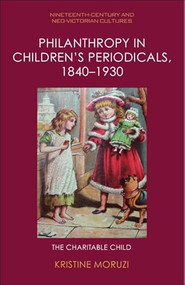 Philanthropy in Children's Periodicals, 1840-1930 (The Charitable Child) by Kristine Moruzi, 9781399521369
