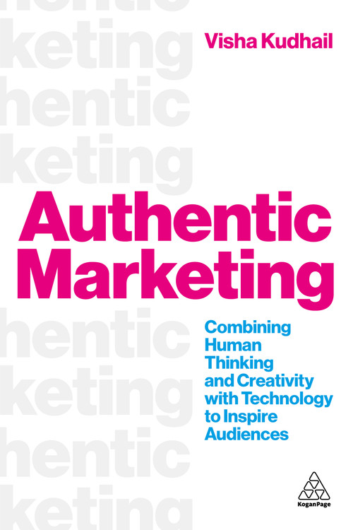 Authentic Marketing (Combining Human Thinking and Creativity with Technology to Inspire Audiences) by Visha Kudhail, 9781398625846