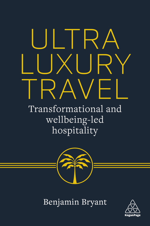 Ultra-Luxury Travel (Transformational and Wellbeing-Led Hospitality) by Benjamin Bryant, 9781398627604