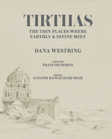 Tirthas : The Thin Place Where Earthly and Divine Meet, An Artist's Journey Through India by Dana Westring, 9781943876204