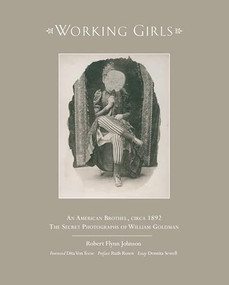 Working Girls : An American Brothel, circa 1892 / The Private Photographs of William Goldman by Robert Flynn Johnson, 9781943876587