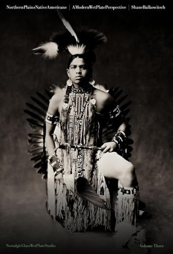 Northern Plains Native Americans Vol 3 : A Modern Wet Plate Perspective by Shane Balkowitsch, 9781943876631
