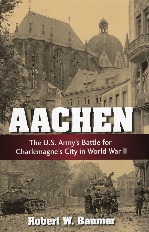 Aachen (The U.S. Army's Battle for Charlemagne's City in World War II) - 9780811777506 by Robert W. Baumer, 9780811777506