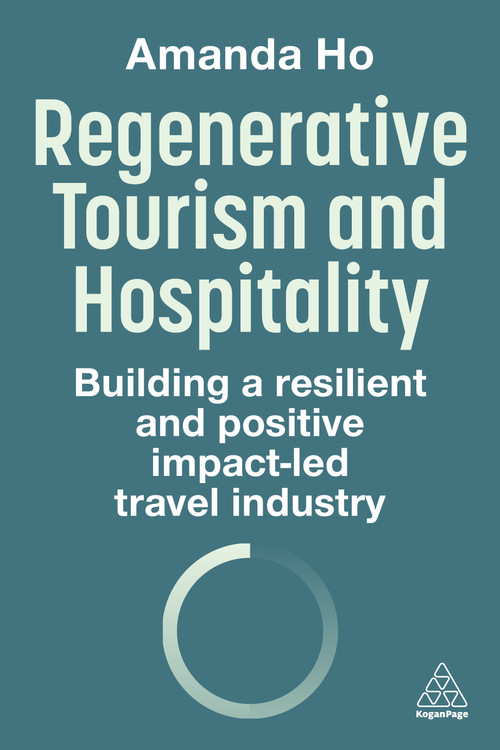 Regenerative Tourism and Hospitality (Building a Resilient and Positive Impact-Led Travel Industry) - 9781398621541 by Amanda Ho, 9781398621541