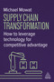 Supply Chain Transformation (How to Leverage Technology for Competitive Advantage) - 9781398623378 by Michael Mowat, 9781398623378