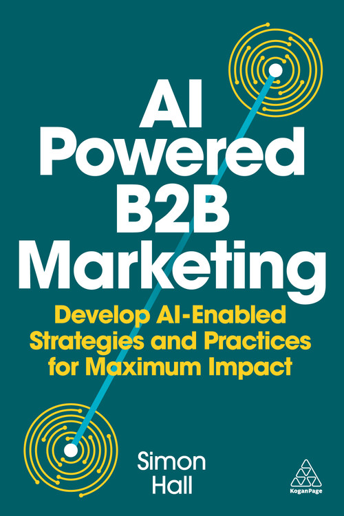 AI-Powered B2B Marketing (Develop AI-Enabled Strategies and Practices for Maximum Impact) - 9781398621985 by Simon Hall, 9781398621985