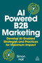 AI-Powered B2B Marketing (Develop AI-Enabled Strategies and Practices for Maximum Impact) - 9781398621985 by Simon Hall, 9781398621985