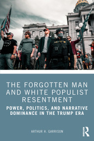 The Forgotten Man and White Populist Resentment (Power, Politics, and Narrative Dominance in the Trump Era) by Arthur H. Garrison, 9781041084877