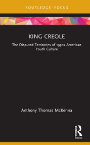 King Creole (The Disputed Territories of 1950s American Youth Culture) by Anthony Thomas McKenna, 9780367481292