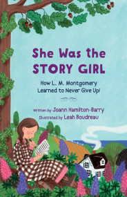 She Was the Story Girl (How L. M. Montgomery Learned to Never Give Up!) by Joann Hamilton-Barry, 9781774715017