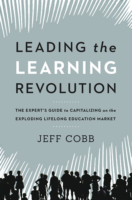 Leading the Learning Revolution (The Expert's Guide to Capitalizing on the Exploding Lifelong Education Market) - 9781400246007 by Jeff Cobb, 9781400246007