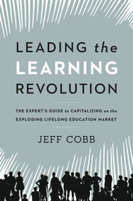 Leading the Learning Revolution (The Expert's Guide to Capitalizing on the Exploding Lifelong Education Market) - 9781400246007 by Jeff Cobb, 9781400246007