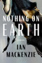 Nothing on Earth by Ian MacKenzie, 9781961884786