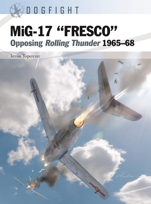 MiG-17 “FRESCO” (Opposing Rolling Thunder 1965-68) by István Toperczer, Gareth Hector, Jim Laurier, Tim Brown, 9781472874245