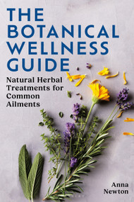 The Botanical Wellness Guide (Natural Herbal Treatments for Common Ailments) by Anna Newton, 9781399422987