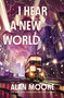 I Hear a New World (A Novel) by Alan Moore, 9781635578881
