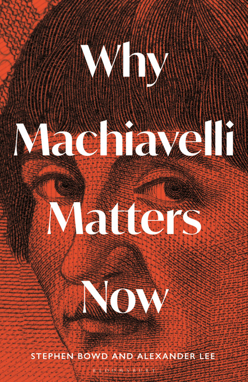 Why Machiavelli Matters Now by Alexander Lee, Stephen Bowd, 9781399410847