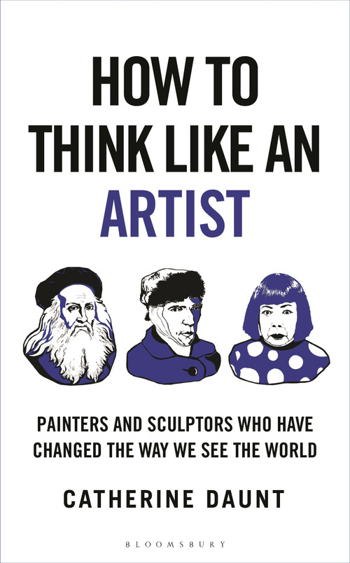 How To Think Like an Artist (Painters and Sculptors Who Have Changed The Way We See The World) by Catherine Daunt, 9781399422925