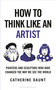 How To Think Like an Artist (Painters and Sculptors Who Have Changed The Way We See The World) by Catherine Daunt, 9781399422925