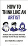 How To Think Like an Artist (Painters and Sculptors Who Have Changed The Way We See The World) by Catherine Daunt, 9781399422925