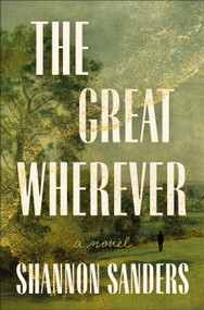 The Great Wherever (A Novel) by Shannon Sanders, 9781250421678