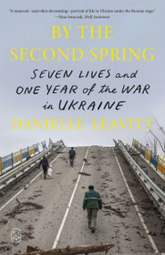 By the Second Spring (Seven Lives and One Year of the War in Ukraine) - 9781250437761 by Danielle Leavitt, 9781250437761