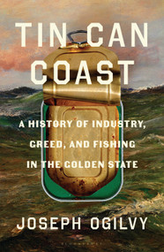 Tin Can Coast (A History of Industry, Greed, and Fishing in the Golden State) by Joseph Ogilvy, 9781639736812
